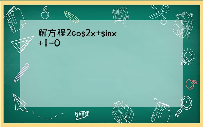 解方程2cos2x+sinx+1=0