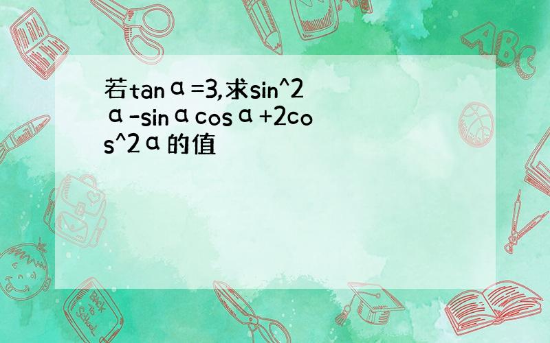 若tanα=3,求sin^2α-sinαcosα+2cos^2α的值