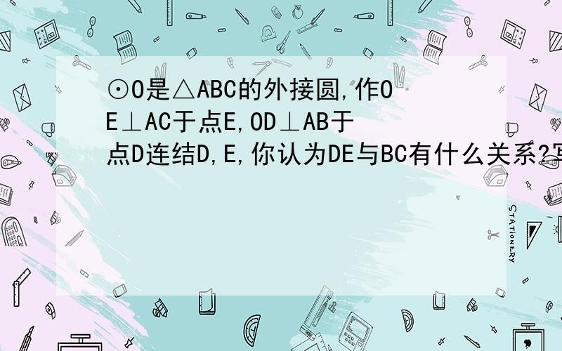 ⊙O是△ABC的外接圆,作OE⊥AC于点E,OD⊥AB于点D连结D,E,你认为DE与BC有什么关系?写出你的结论和理由.