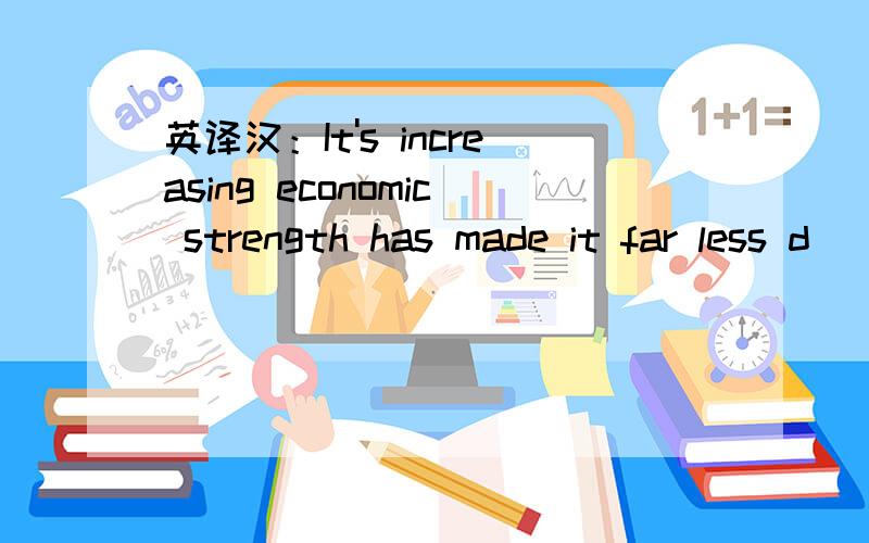 英译汉：It's increasing economic strength has made it far less d