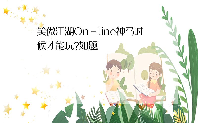 笑傲江湖On-line神马时候才能玩?如题