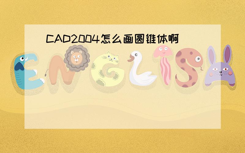 CAD2004怎么画圆锥体啊