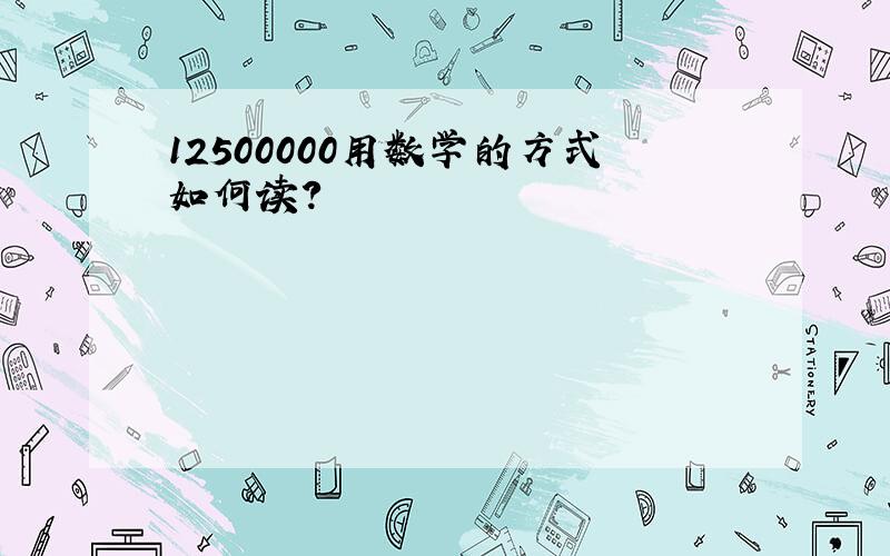 12500000用数学的方式如何读?