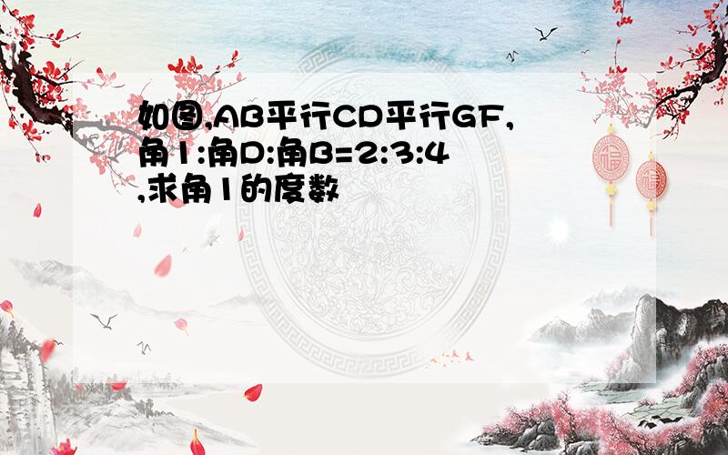 如图,AB平行CD平行GF,角1:角D:角B=2:3:4,求角1的度数