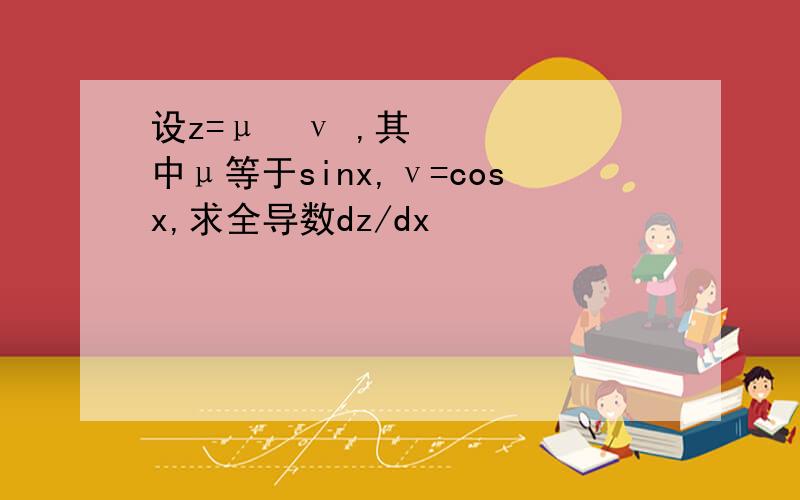 设z=μ²ν ,其中μ等于sinx,ν=cosx,求全导数dz/dx