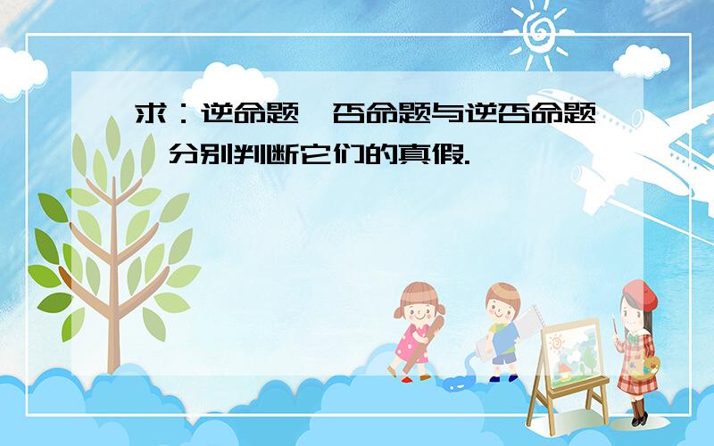 求：逆命题,否命题与逆否命题,分别判断它们的真假.