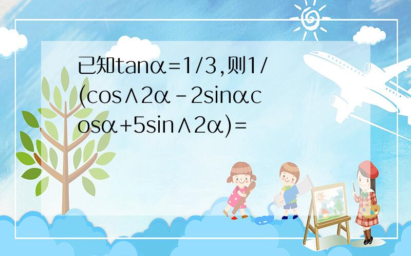 已知tanα=1/3,则1/(cos∧2α-2sinαcosα+5sin∧2α)=