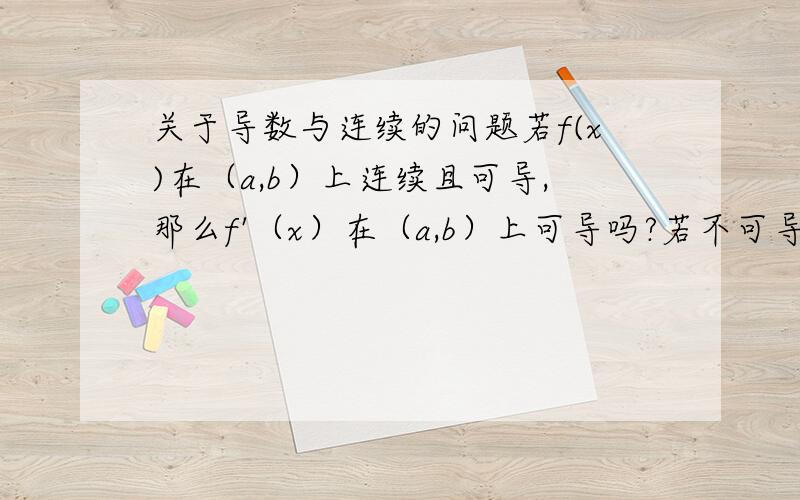 关于导数与连续的问题若f(x)在（a,b）上连续且可导,那么f'（x）在（a,b）上可导吗?若不可导,举出反例.