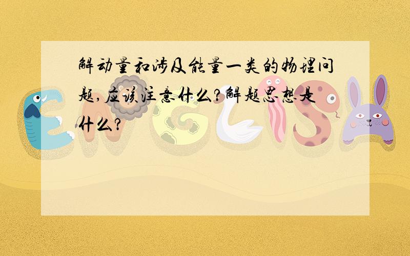 解动量和涉及能量一类的物理问题,应该注意什么?解题思想是什么?