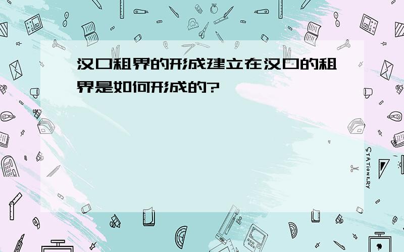 汉口租界的形成建立在汉口的租界是如何形成的?