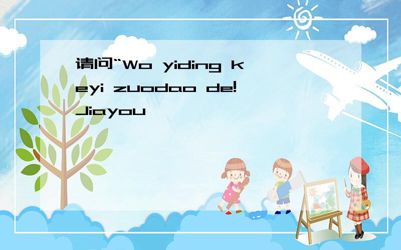 请问“Wo yiding keyi zuodao de!Jiayou