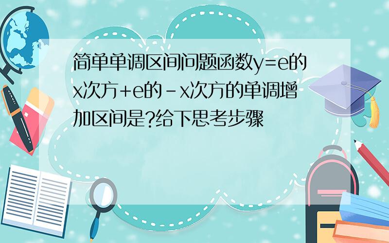 简单单调区间问题函数y=e的x次方+e的-x次方的单调增加区间是?给下思考步骤