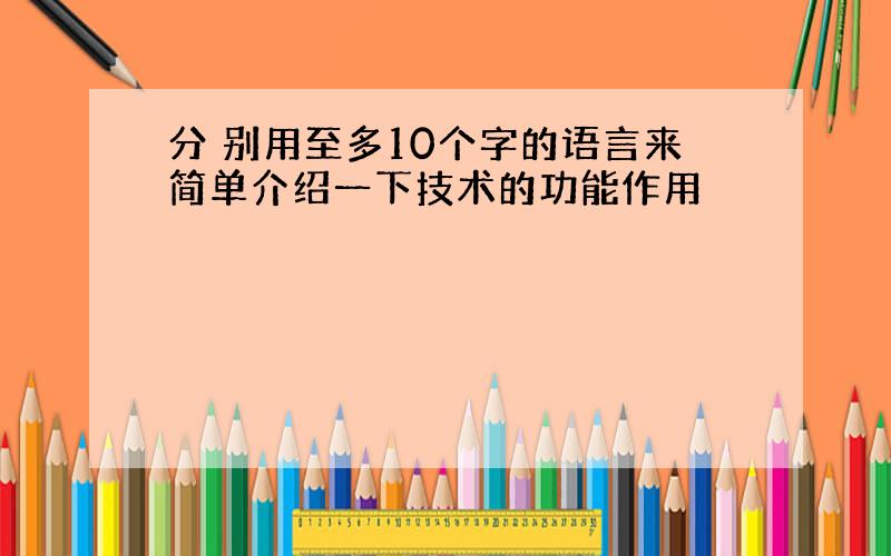 分 别用至多10个字的语言来简单介绍一下技术的功能作用