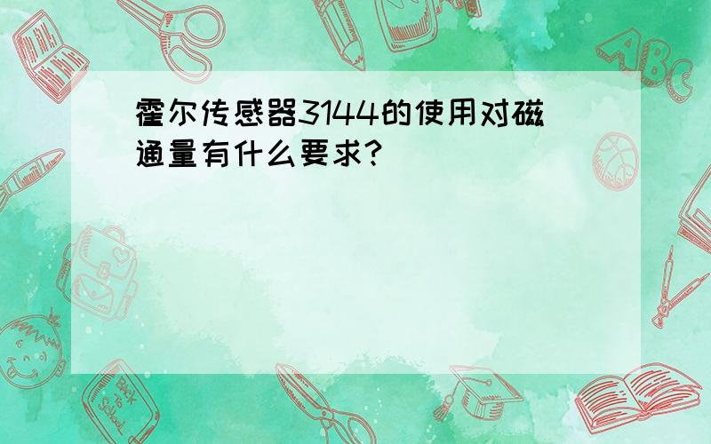 霍尔传感器3144的使用对磁通量有什么要求?