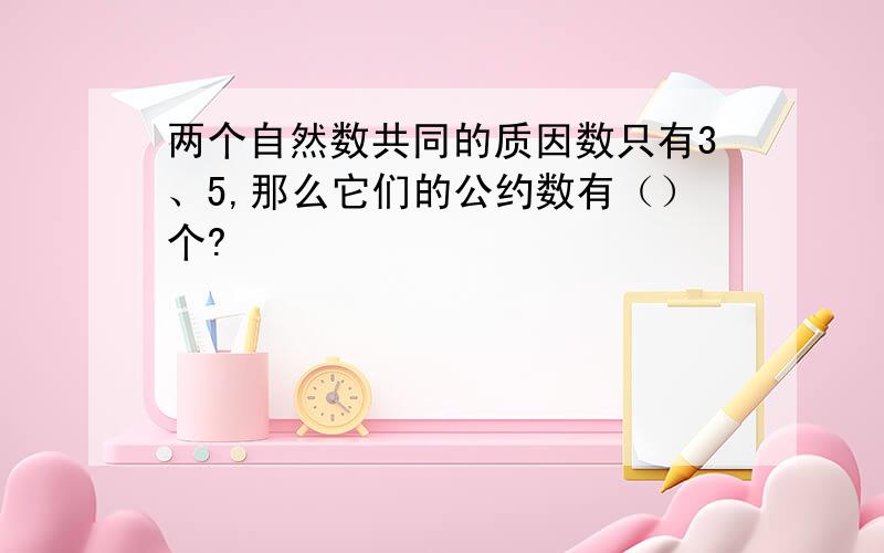 两个自然数共同的质因数只有3、5,那么它们的公约数有（）个?