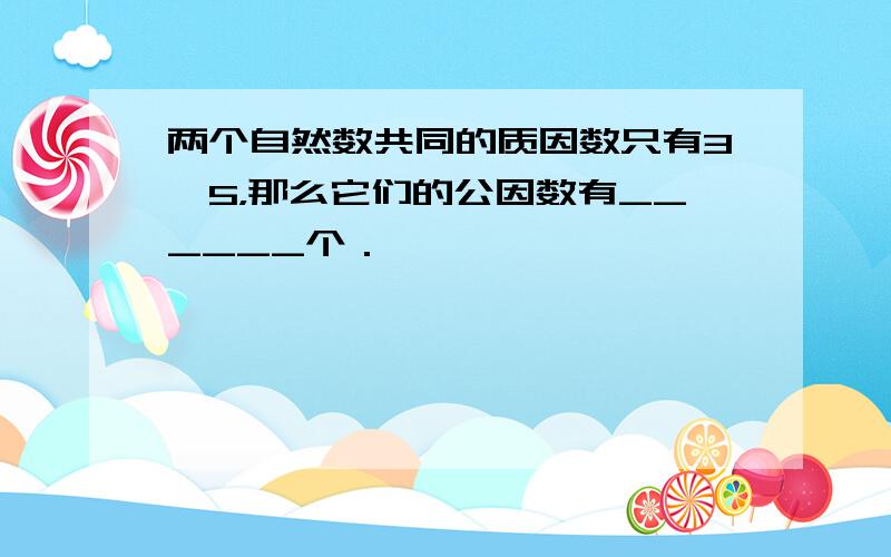 两个自然数共同的质因数只有3、5，那么它们的公因数有______个．