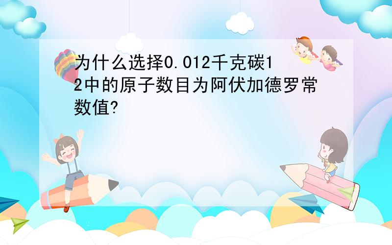 为什么选择0.012千克碳12中的原子数目为阿伏加德罗常数值?