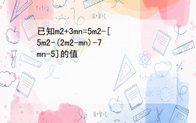 已知m2+3mn=5m2-[5m2-(2m2-mn)-7mn-5]的值