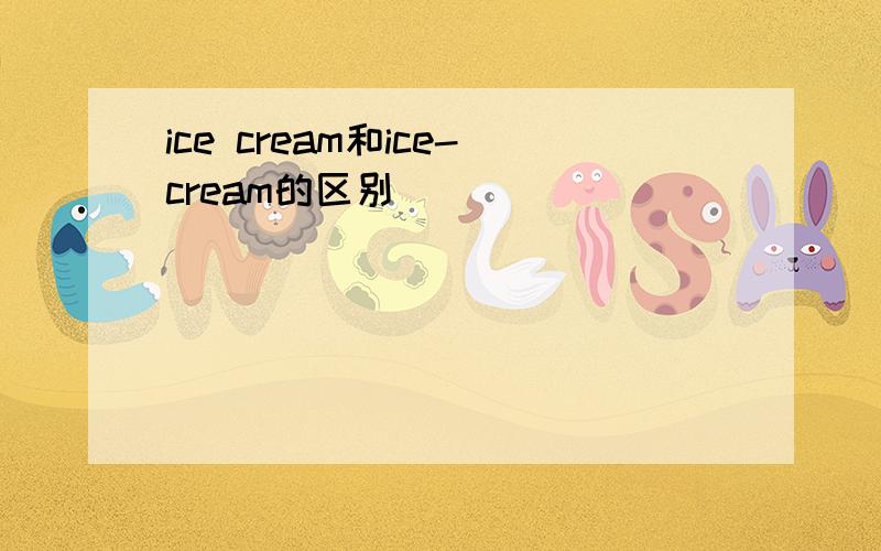 ice cream和ice-cream的区别