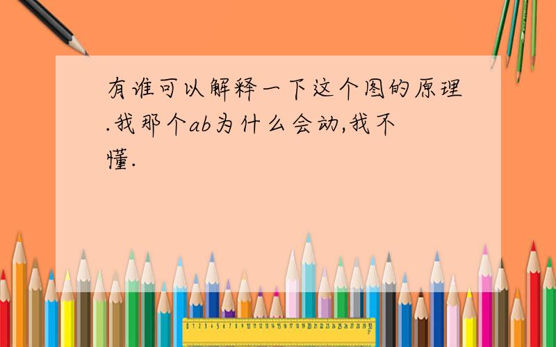 有谁可以解释一下这个图的原理.我那个ab为什么会动,我不懂.