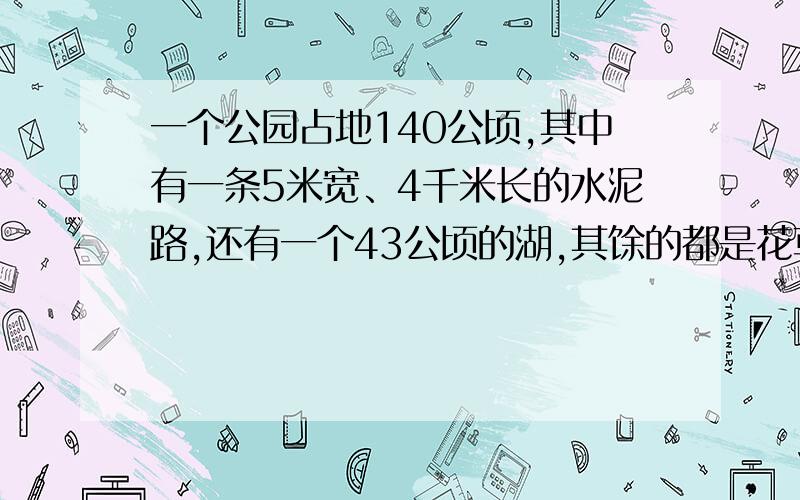 一个公园占地140公顷,其中有一条5米宽、4千米长的水泥路,还有一个43公顷的湖,其馀的都是花草,这个公园的花草有多少公