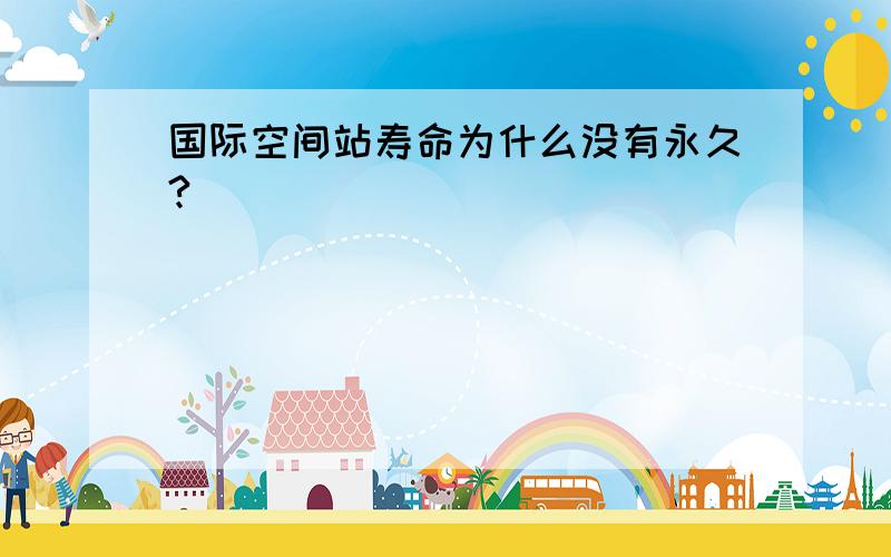 国际空间站寿命为什么没有永久?