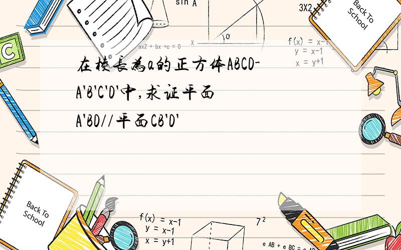 在棱长为a的正方体ABCD-A'B'C'D'中,求证平面A'BD//平面CB'D'