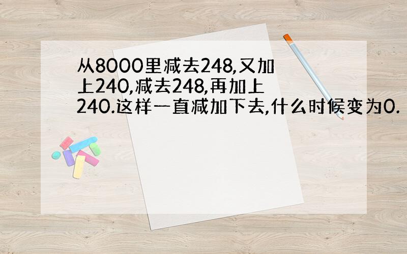 从8000里减去248,又加上240,减去248,再加上240.这样一直减加下去,什么时候变为0.