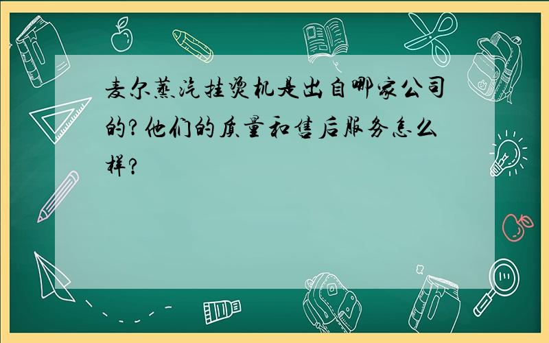 麦尔蒸汽挂烫机是出自哪家公司的?他们的质量和售后服务怎么样?