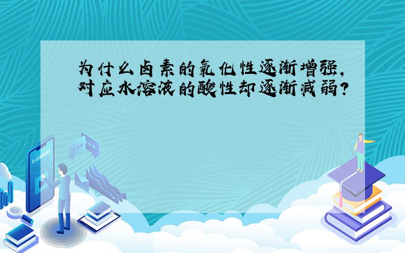 为什么卤素的氧化性逐渐增强,对应水溶液的酸性却逐渐减弱?