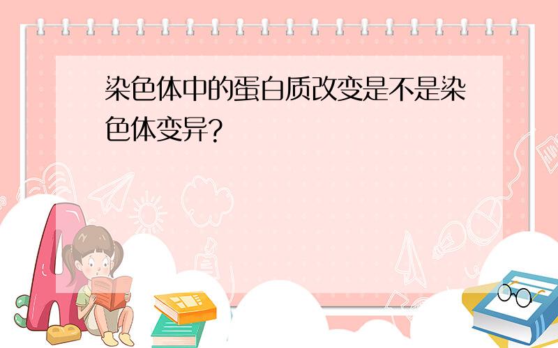 染色体中的蛋白质改变是不是染色体变异?