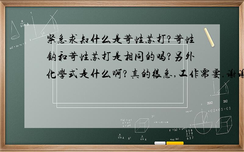 紧急求知什么是苛性苏打?苛性钠和苛性苏打是相同的吗?另外化学式是什么啊?真的很急,工作需要.谢谢!