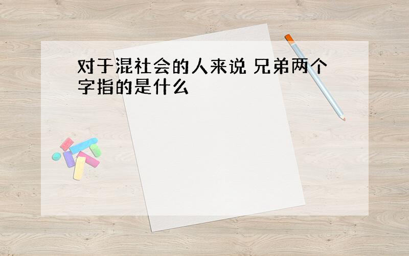 对于混社会的人来说 兄弟两个字指的是什么