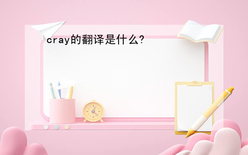 cray的翻译是什么?