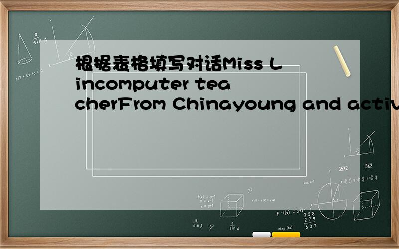 根据表格填写对话Miss Lincomputer teacherFrom Chinayoung and activeMi