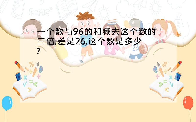 一个数与96的和减去这个数的三倍,差是26,这个数是多少?