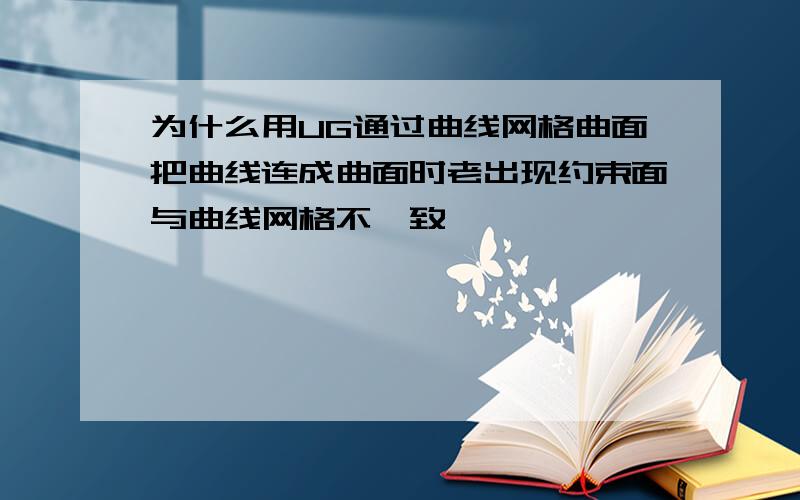 为什么用UG通过曲线网格曲面把曲线连成曲面时老出现约束面与曲线网格不一致