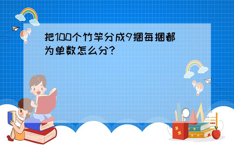 把100个竹竿分成9捆每捆都为单数怎么分?