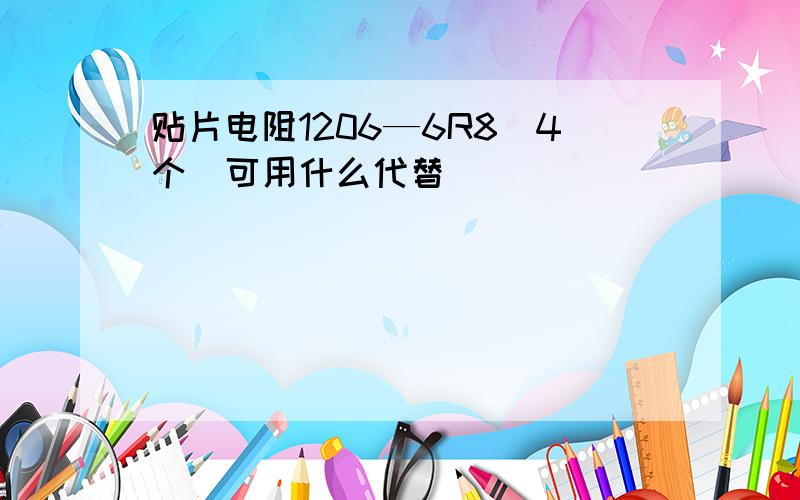 贴片电阻1206—6R8（4个）可用什么代替