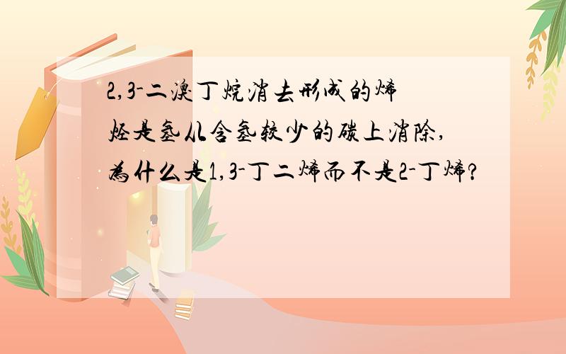 2,3-二溴丁烷消去形成的烯烃是氢从含氢较少的碳上消除,为什么是1,3-丁二烯而不是2-丁烯?