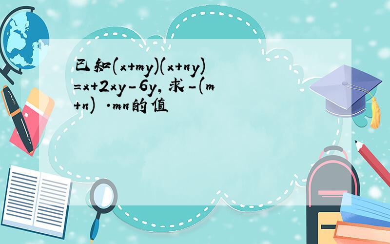 已知(x＋my)(x＋ny)=x+2xy-6y,求－(m+n) ·mn的值