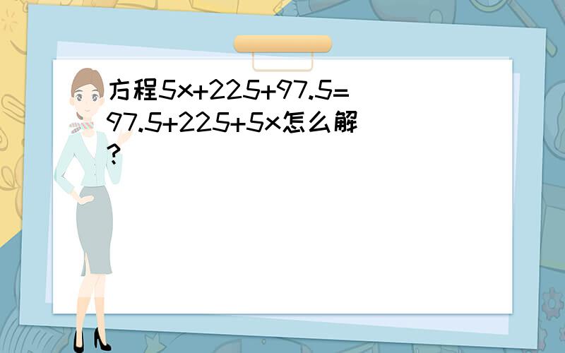 方程5x+225+97.5=97.5+225+5x怎么解?