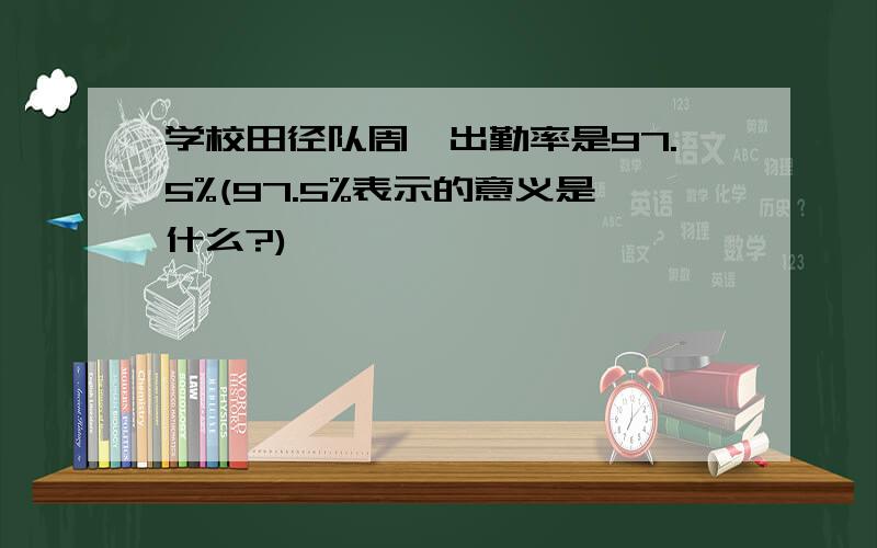 学校田径队周一出勤率是97.5%(97.5%表示的意义是什么?)