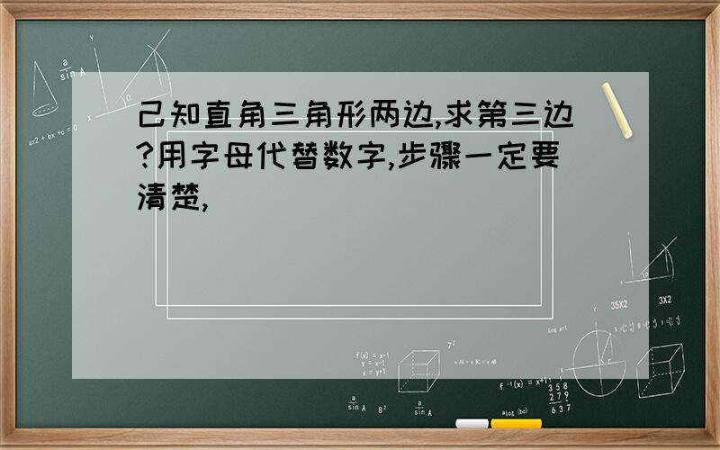 己知直角三角形两边,求第三边?用字母代替数字,步骤一定要清楚,