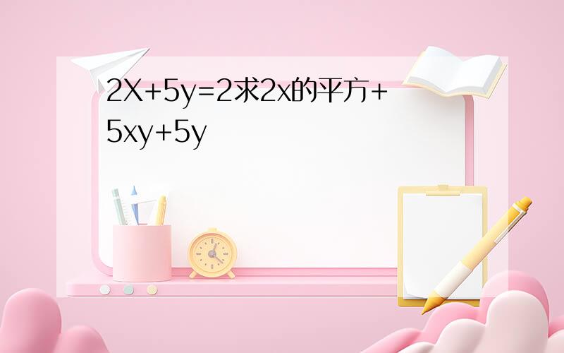 2X+5y=2求2x的平方+5xy+5y