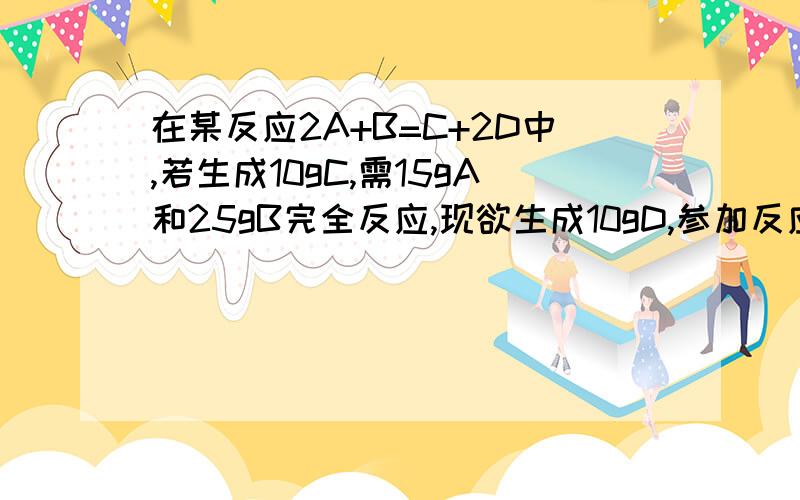 在某反应2A+B=C+2D中,若生成10gC,需15gA和25gB完全反应,现欲生成10gD,参加反应的A的质量是?