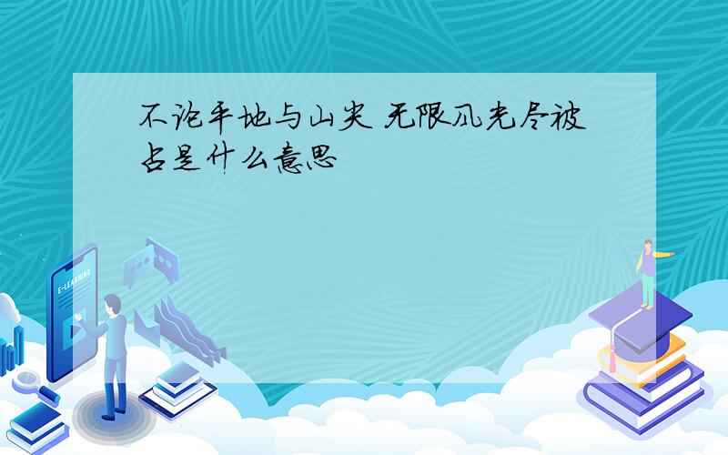 不论平地与山尖 无限风光尽被占是什么意思