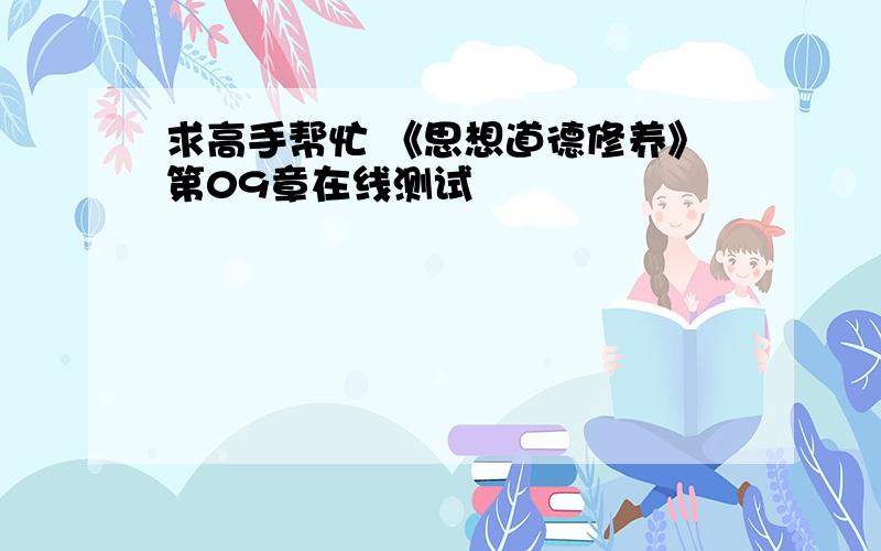 求高手帮忙 《思想道德修养》第09章在线测试