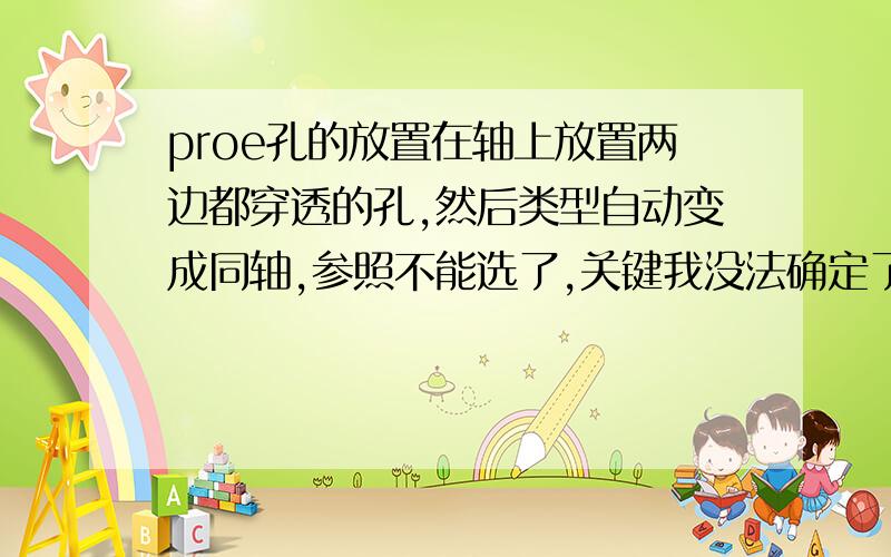 proe孔的放置在轴上放置两边都穿透的孔,然后类型自动变成同轴,参照不能选了,关键我没法确定了,那个对号一直是灰色的