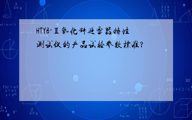 HTYB-Ⅲ氧化锌避雷器特性测试仪的产品试验参数标准?